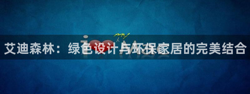 沐鸣2平台注册入口：艾迪森林：绿色设计与环保家居的完美结合