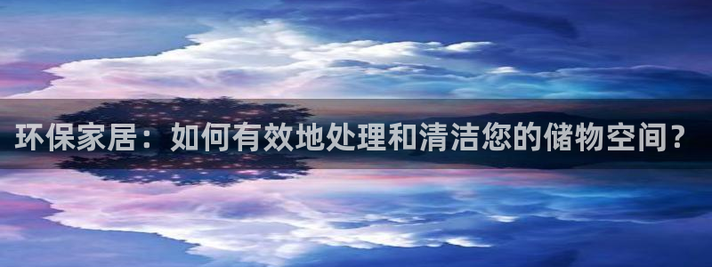 沐鸣2平台手机app：环保家居：如何有效地处理和清洁您的储物