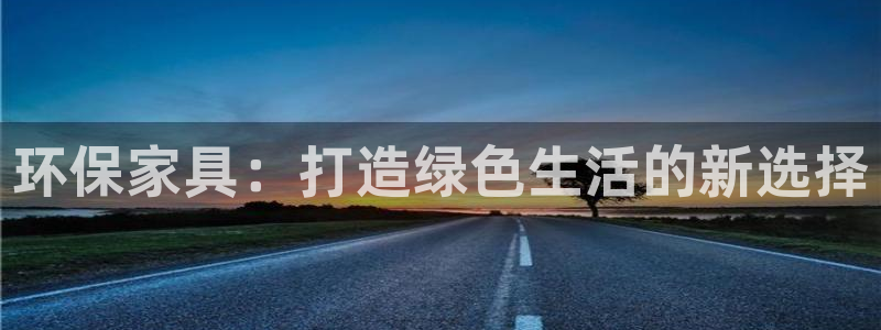 沐鸣2客户端登录：环保家具：打造绿色生活的新选择