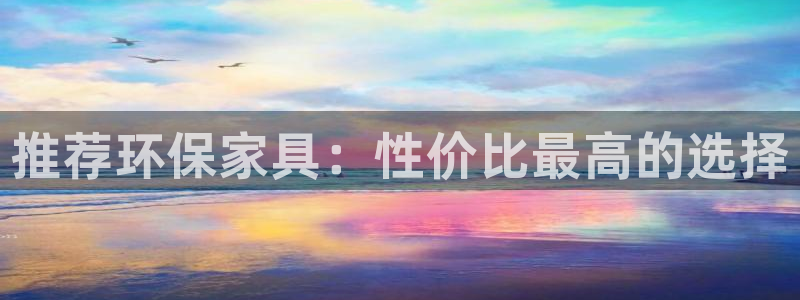 沐鸣2平台是真的吗：推荐环保家具：性价比最高的选择