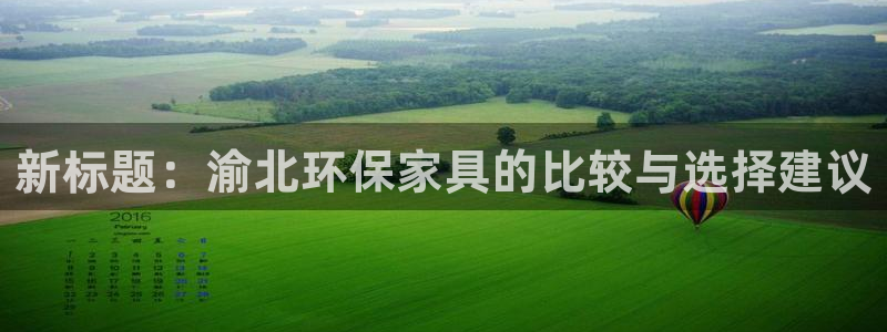 沐鸣2开户app下载：新标题：渝北环保家具的比较与选择建议