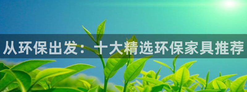 沐鸣2注册登录平台：从环保出发：十大精选环保家具推荐