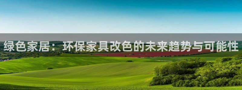 沐鸣2平台靠谱吗：绿色家居：环保家具改色的未来趋势与可能性