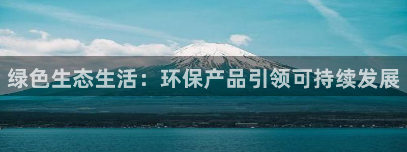 沐鸣2平台登录地址：绿色生态生活：环保产品引领可持续发展
