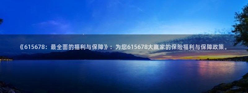 体育直播免费观看咪咕：《615678：最全面的福利与保障》：为您615678大赢家的保险福利与保障政策。