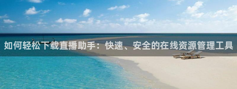 咪咕直播体育在线观看：如何轻松下载直播助手：快速、安全的在线资源管理工具