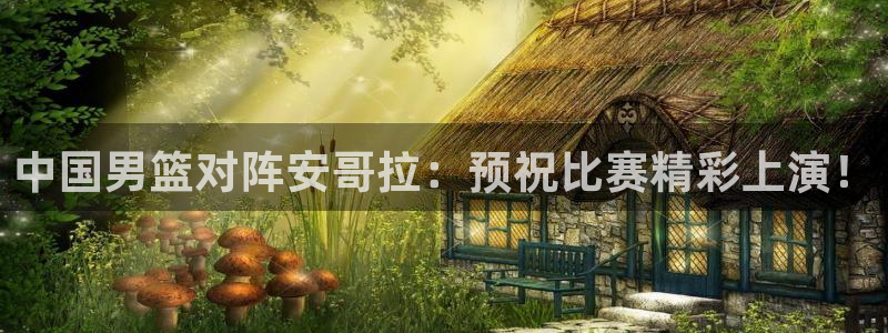 咪咕体育视频直播官网：中国男篮对阵安哥拉：预祝比赛精彩上演！